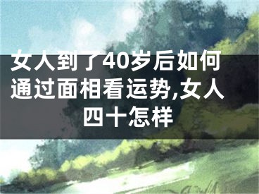 女人到了40岁后如何通过面相看运势,女人四十怎样