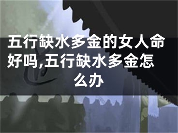 五行缺水多金的女人命好吗,五行缺水多金怎么办