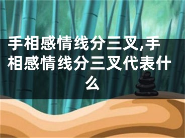 手相感情线分三叉,手相感情线分三叉代表什么