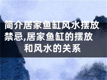 简介居家鱼缸风水摆放禁忌,居家鱼缸的摆放和风水的关系