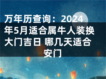 万年历查询：2024年5月适合属牛人装换大门吉日 哪几天适合安门