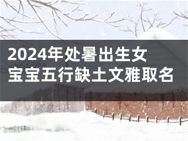 2024年处暑出生女宝宝五行缺土文雅取名