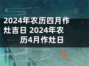 2024年农历四月作灶吉日 2024年农历4月作灶日