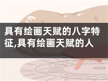 具有绘画天赋的八字特征,具有绘画天赋的人