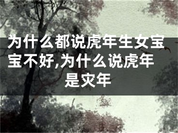 为什么都说虎年生女宝宝不好,为什么说虎年是灾年