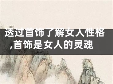 透过首饰了解女人性格,首饰是女人的灵魂