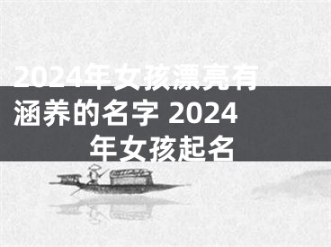 2024年女孩漂亮有涵养的名字 2024年女孩起名