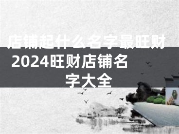 店铺起什么名字最旺财 2024旺财店铺名字大全