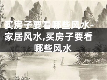 买房子要看哪些风水-家居风水,买房子要看哪些风水