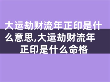 大运劫财流年正印是什么意思,大运劫财流年正印是什么命格
