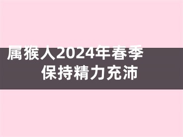 属猴人2024年春季保持精力充沛