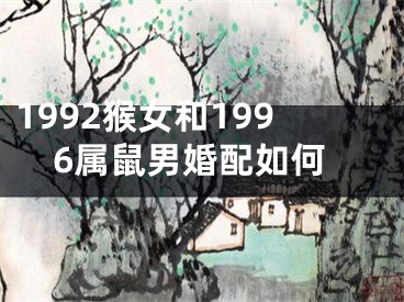 1992猴女和1996属鼠男婚配如何