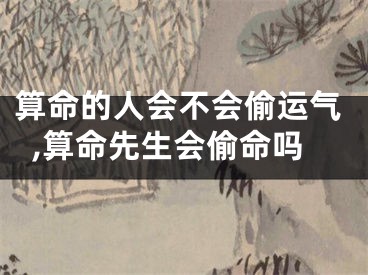 算命的人会不会偷运气,算命先生会偷命吗