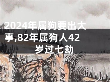 2024年属狗要出大事,82年属狗人42岁过七劫