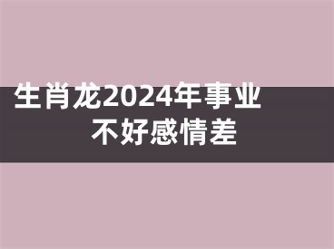 生肖龙2024年事业不好感情差