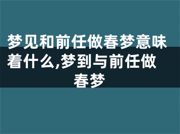 梦见和前任做春梦意味着什么,梦到与前任做春梦