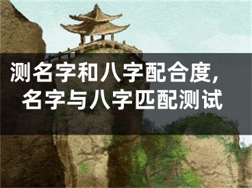 测名字和八字配合度,名字与八字匹配测试