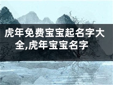 虎年免费宝宝起名字大全,虎年宝宝名字