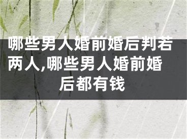 哪些男人婚前婚后判若两人,哪些男人婚前婚后都有钱
