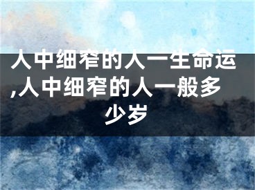 人中细窄的人一生命运,人中细窄的人一般多少岁