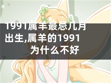 1991属羊最忌几月出生,属羊的1991为什么不好