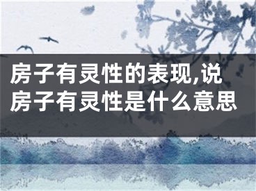 房子有灵性的表现,说房子有灵性是什么意思