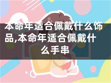 本命年适合佩戴什么饰品,本命年适合佩戴什么手串