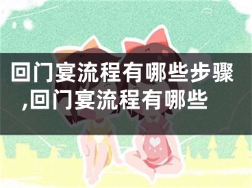 回门宴流程有哪些步骤,回门宴流程有哪些