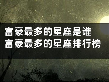富豪最多的星座是谁 富豪最多的星座排行榜