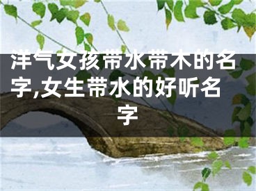 洋气女孩带水带木的名字,女生带水的好听名字