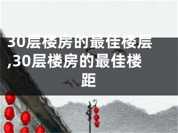 30层楼房的最佳楼层,30层楼房的最佳楼距