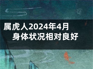 属虎人2024年4月身体状况相对良好