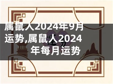 属鼠人2024年9月运势,属鼠人2024年每月运势