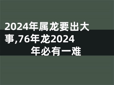 2024年属龙要出大事,76年龙2024年必有一难