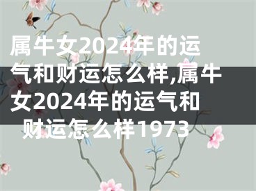 属牛女2024年的运气和财运怎么样,属牛女2024年的运气和财运怎么样1973