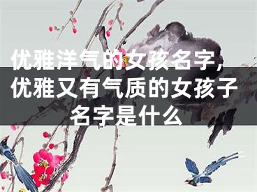 优雅洋气的女孩名字,优雅又有气质的女孩子名字是什么