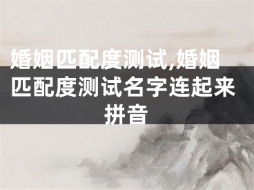 婚姻匹配度测试,婚姻匹配度测试名字连起来拼音
