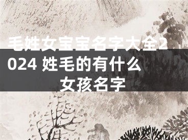 毛姓女宝宝名字大全2024 姓毛的有什么女孩名字