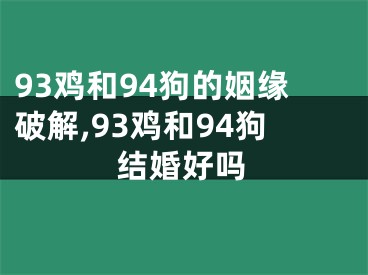 93鸡和94狗的姻缘破解,93鸡和94狗结婚好吗