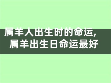 属羊人出生时的命运,属羊出生日命运最好