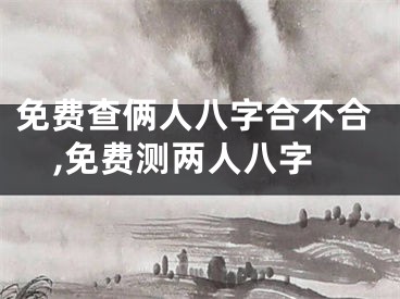 免费查俩人八字合不合,免费测两人八字