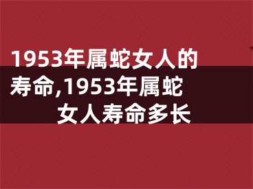 1953年属蛇女人的寿命,1953年属蛇女人寿命多长