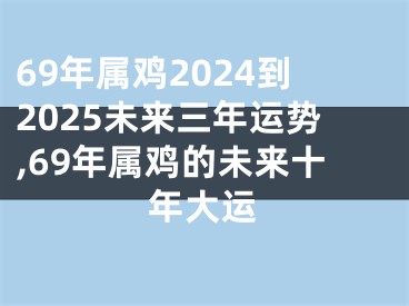 69年属鸡2024到2025未来三年运势,69年属鸡的未来十年大运