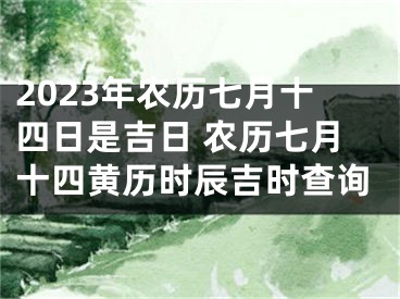 2023年农历七月十四日是吉日 农历七月十四黄历时辰吉时查询