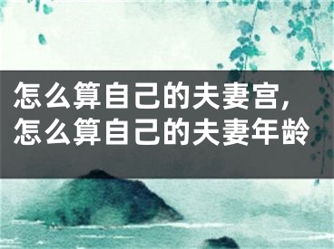 怎么算自己的夫妻宫,怎么算自己的夫妻年龄