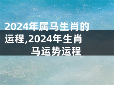 2024年属马生肖的运程,2024年生肖马运势运程