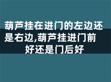 葫芦挂在进门的左边还是右边,葫芦挂进门前好还是门后好
