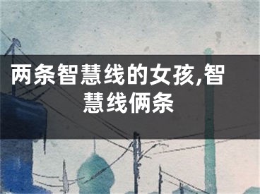 两条智慧线的女孩,智慧线俩条