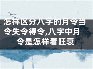 怎样区分八字的月令当令失令得令,八字中月令是怎样看旺衰