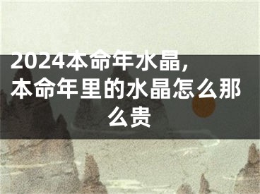 2024本命年水晶,本命年里的水晶怎么那么贵